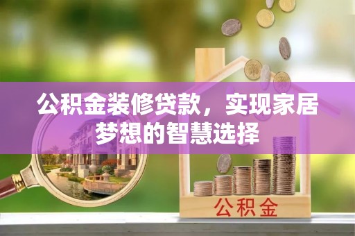 临洮公积金装修贷款，实现家居梦想的智慧选择