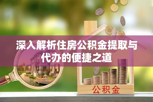 临洮深入解析住房公积金提取与代办的便捷之道
