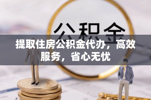 临洮提取住房公积金代办，高效服务，省心无忧