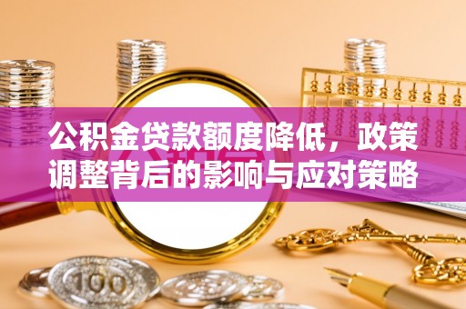 临洮公积金贷款额度降低，政策调整背后的影响与应对策略