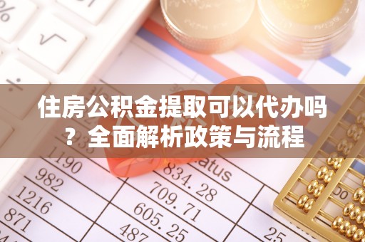临洮住房公积金提取可以代办吗？全面解析政策与流程