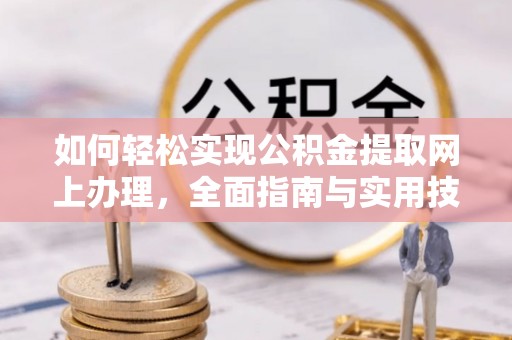 临洮如何轻松实现公积金提取网上办理，全面指南与实用技巧