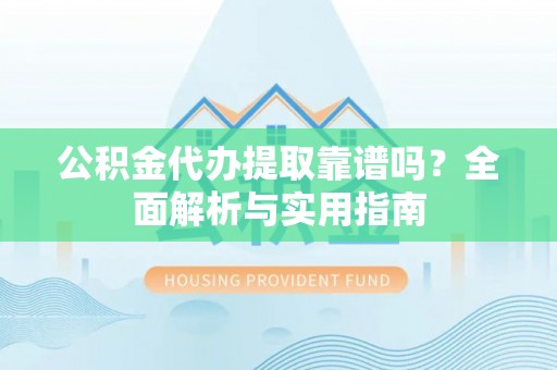 临洮公积金代办提取靠谱吗？全面解析与实用指南