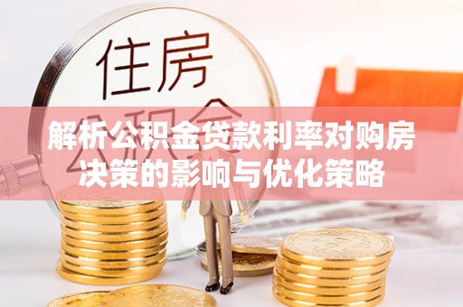 临洮解析公积金贷款利率对购房决策的影响与优化策略