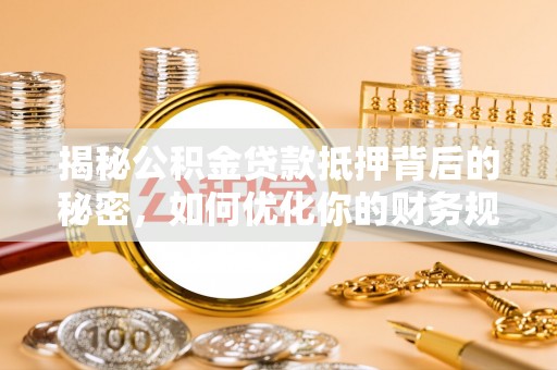 临洮揭秘公积金贷款抵押背后的秘密，如何优化你的财务规划