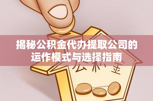 临洮揭秘公积金代办提取公司的运作模式与选择指南