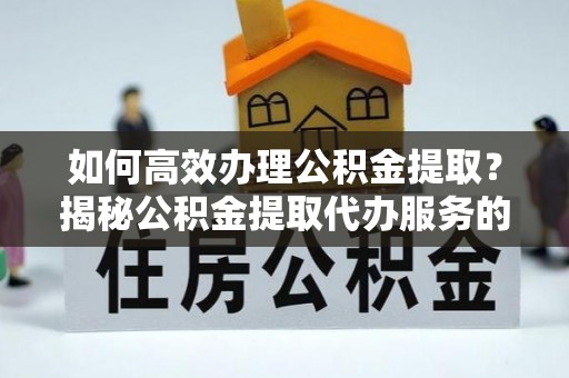 临洮如何高效办理公积金提取？揭秘公积金提取代办服务的优势与注意事项