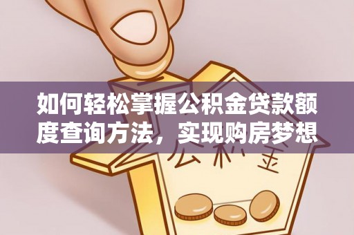 临洮如何轻松掌握公积金贷款额度查询方法，实现购房梦想？