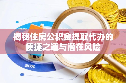 临洮揭秘住房公积金提取代办的便捷之道与潜在风险