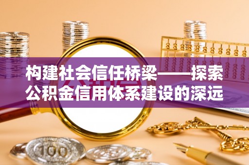 临洮构建社会信任桥梁——探索公积金信用体系建设的深远意义