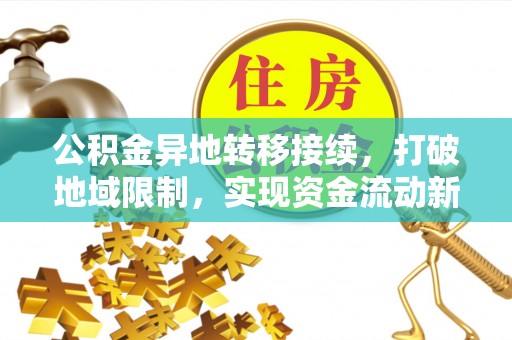 临洮公积金异地转移接续，打破地域限制，实现资金流动新纪元