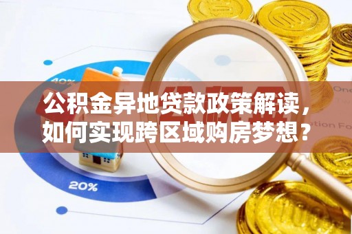 临洮公积金异地贷款政策解读，如何实现跨区域购房梦想？