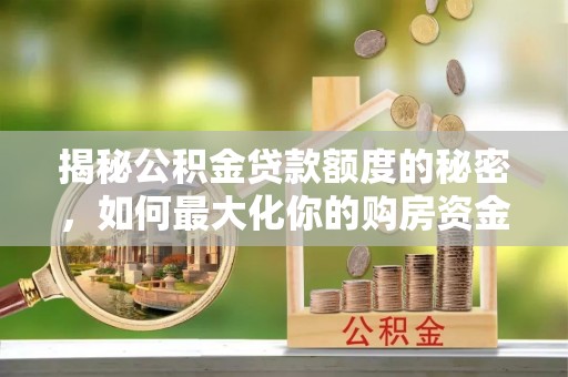 临洮揭秘公积金贷款额度的秘密，如何最大化你的购房资金