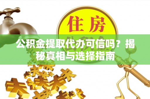 临洮公积金提取代办可信吗？揭秘真相与选择指南