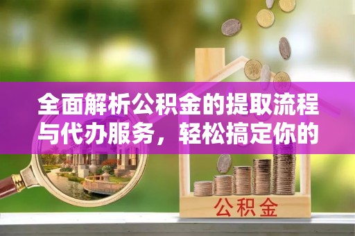 临洮全面解析公积金的提取流程与代办服务，轻松搞定你的公积金咨询代办提取