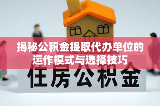 临洮揭秘公积金提取代办单位的运作模式与选择技巧
