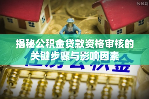 临洮揭秘公积金贷款资格审核的关键步骤与影响因素