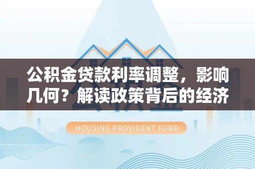 临洮公积金贷款利率调整，影响几何？解读政策背后的经济逻辑