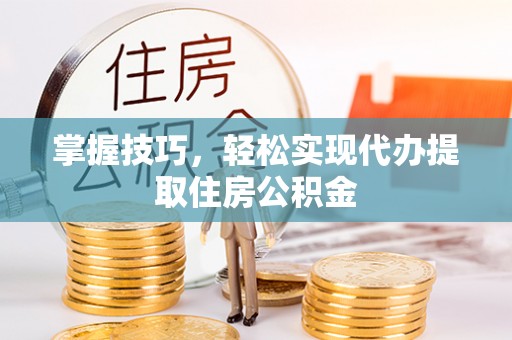 临洮掌握技巧，轻松实现代办提取住房公积金