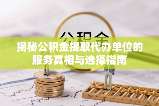 临洮揭秘公积金提取代办单位的服务真相与选择指南