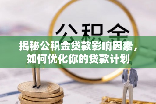 临洮揭秘公积金贷款影响因素，如何优化你的贷款计划