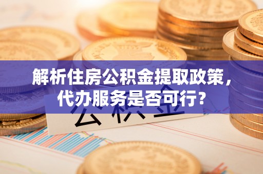 临洮解析住房公积金提取政策，代办服务是否可行？