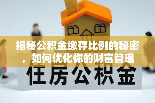 临洮揭秘公积金缴存比例的秘密，如何优化你的财富管理