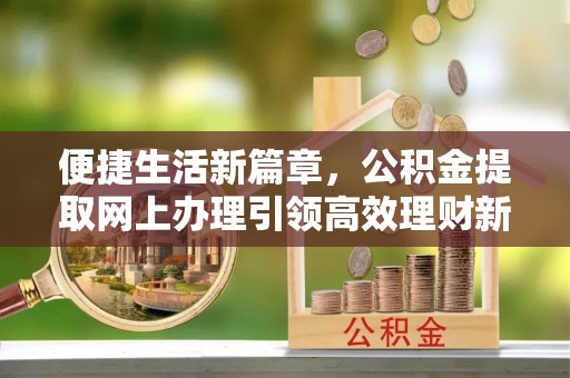 临洮便捷生活新篇章，公积金提取网上办理引领高效理财新趋势