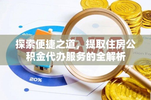 临洮探索便捷之道，提取住房公积金代办服务的全解析