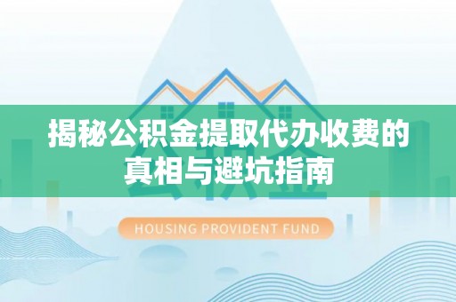 临洮揭秘公积金提取代办收费的真相与避坑指南