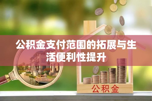 临洮公积金支付范围的拓展与生活便利性提升
