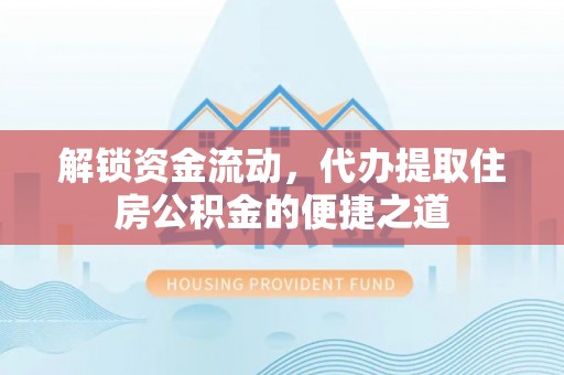 临洮解锁资金流动，代办提取住房公积金的便捷之道