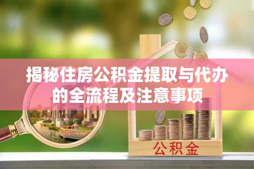 临洮揭秘住房公积金提取与代办的全流程及注意事项