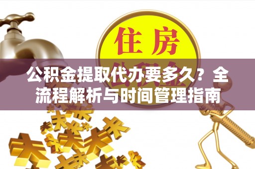 临洮公积金提取代办要多久？全流程解析与时间管理指南