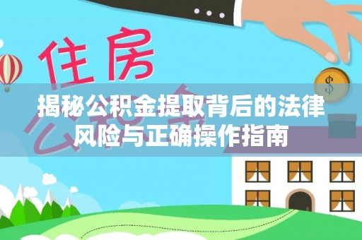 临洮揭秘公积金提取背后的法律风险与正确操作指南