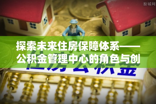 临洮探索未来住房保障体系——公积金管理中心的角色与创新