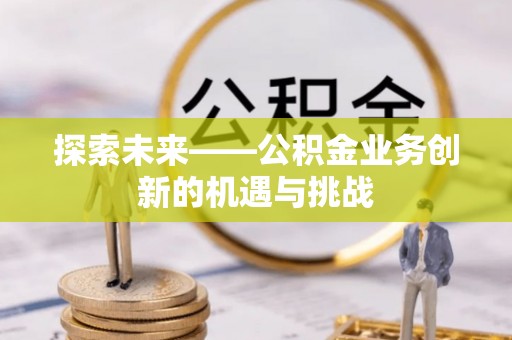 临洮探索未来——公积金业务创新的机遇与挑战