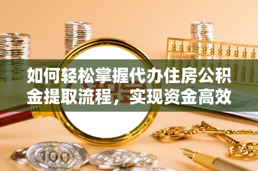 临洮如何轻松掌握代办住房公积金提取流程，实现资金高效利用