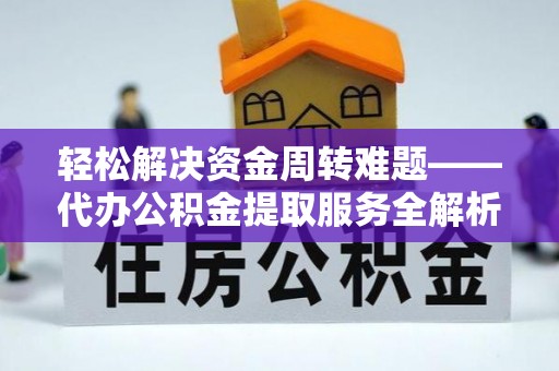 临洮轻松解决资金周转难题——代办公积金提取服务全解析