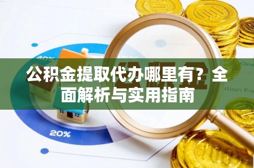 临洮公积金提取代办哪里有？全面解析与实用指南