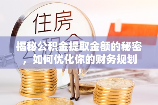 临洮揭秘公积金提取金额的秘密，如何优化你的财务规划