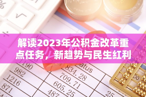 临洮解读2023年公积金改革重点任务，新趋势与民生红利