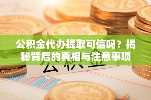 临洮公积金代办提取可信吗？揭秘背后的真相与注意事项