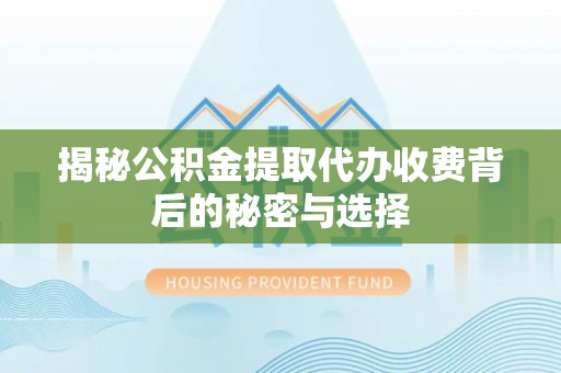 临洮揭秘公积金提取代办收费背后的秘密与选择