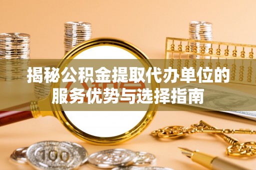 临洮揭秘公积金提取代办单位的服务优势与选择指南