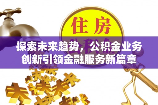 临洮探索未来趋势，公积金业务创新引领金融服务新篇章