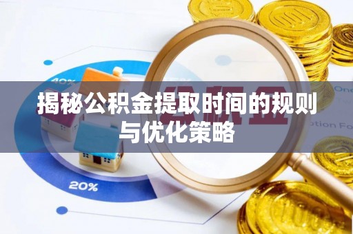 临洮揭秘公积金提取时间的规则与优化策略