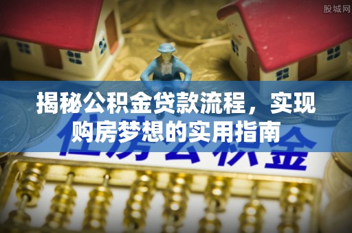 临洮揭秘公积金贷款流程，实现购房梦想的实用指南