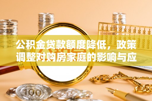 临洮公积金贷款额度降低，政策调整对购房家庭的影响与应对策略