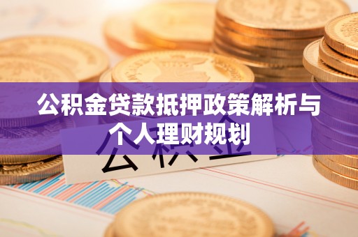 临洮公积金贷款抵押政策解析与个人理财规划